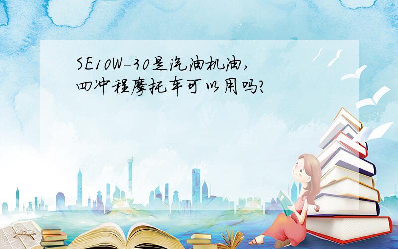 SE10W-30是汽油机油,四冲程摩托车可以用吗?