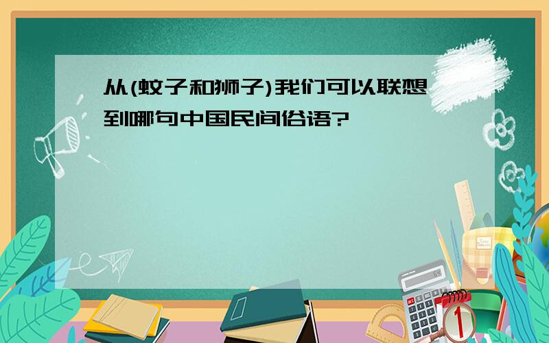 从(蚊子和狮子)我们可以联想到哪句中国民间俗语?