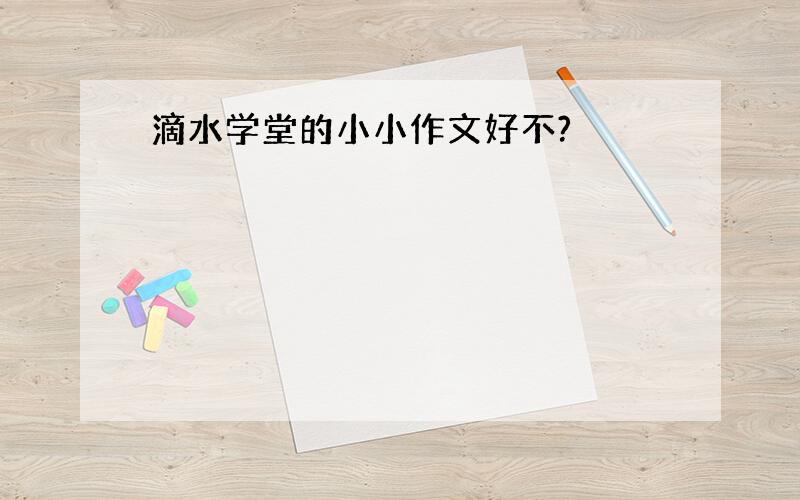 滴水学堂的小小作文好不?