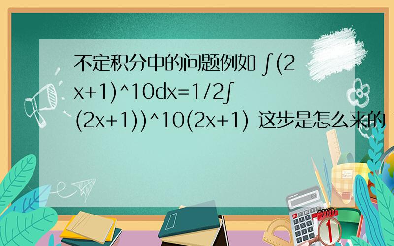 不定积分中的问题例如 ∫(2x+1)^10dx=1/2∫(2x+1))^10(2x+1) 这步是怎么来的 求不定积分的步