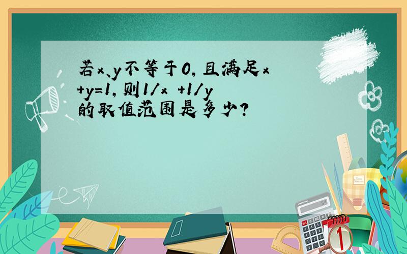 若x、y不等于0,且满足x +y=1,则1/x +1/y的取值范围是多少?