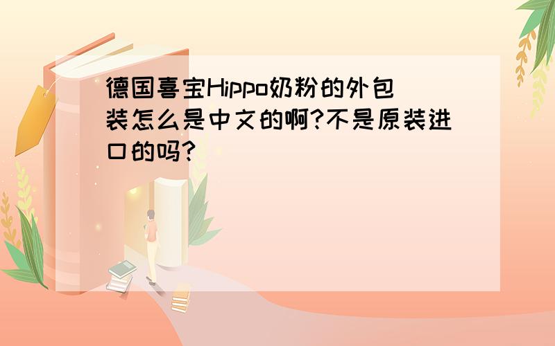 德国喜宝Hippo奶粉的外包装怎么是中文的啊?不是原装进口的吗?