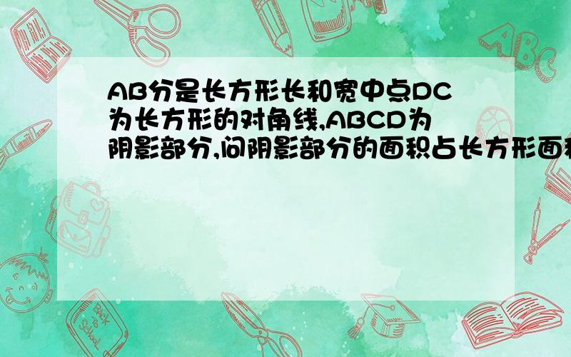 AB分是长方形长和宽中点DC为长方形的对角线,ABCD为阴影部分,问阴影部分的面积占长方形面积的几分之几