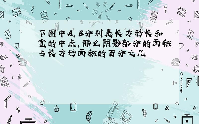 下图中A,B分别是长方形长和宽的中点,那么阴影部分的面积占长方形面积的百分之几