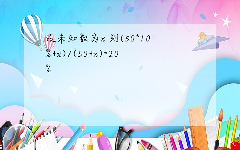 设未知数为x 则(50*10%+x)/(50+x)=20%