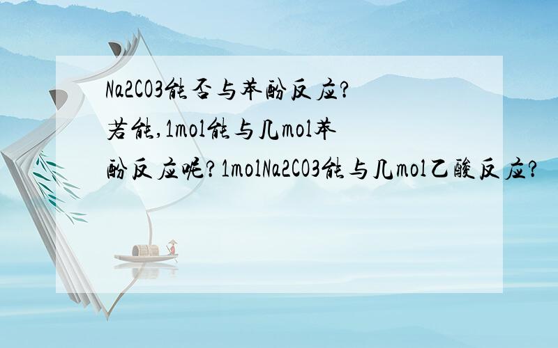 Na2CO3能否与苯酚反应?若能,1mol能与几mol苯酚反应呢?1molNa2CO3能与几mol乙酸反应?