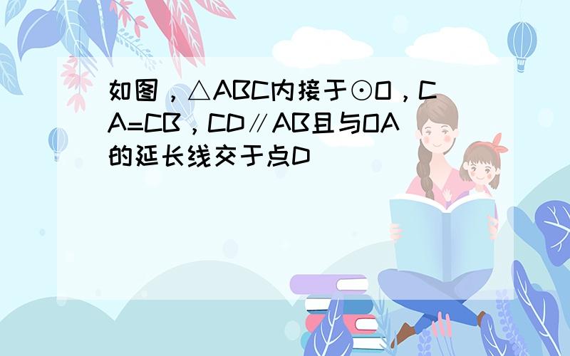 如图，△ABC内接于⊙O，CA=CB，CD∥AB且与OA的延长线交于点D．