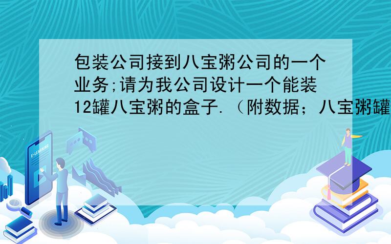 包装公司接到八宝粥公司的一个业务;请为我公司设计一个能装12罐八宝粥的盒子.（附数据；八宝粥罐子为圆柱