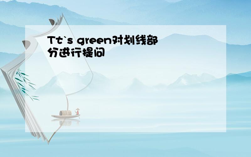 Tt`s green对划线部分进行提问