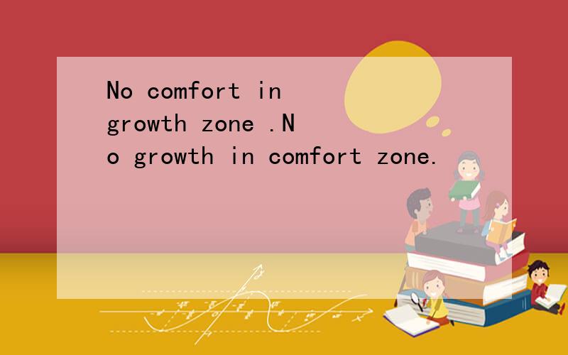 No comfort in growth zone .No growth in comfort zone.