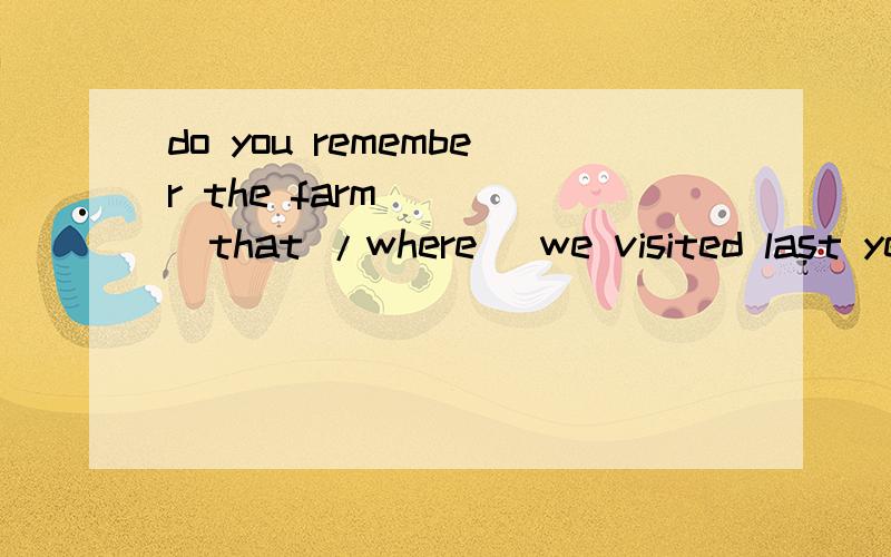 do you remember the farm ___(that /where )we visited last ye