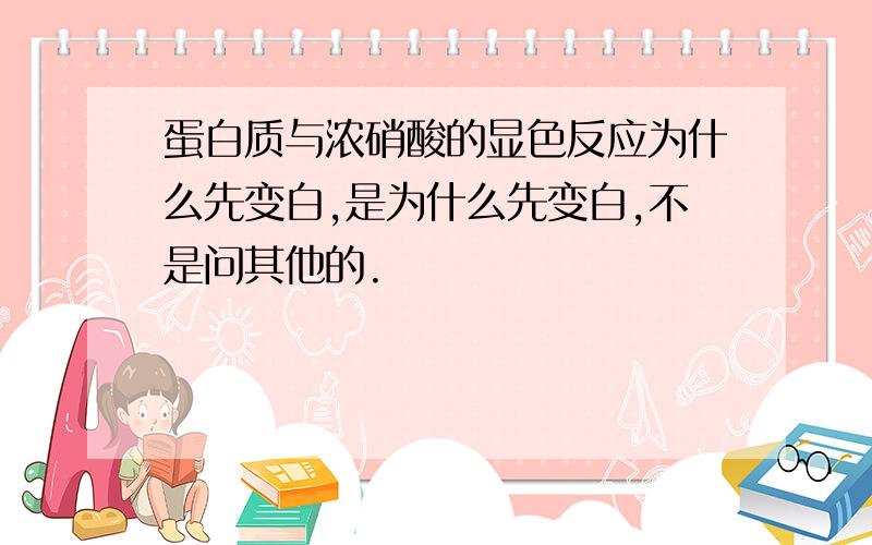 蛋白质与浓硝酸的显色反应为什么先变白,是为什么先变白,不是问其他的.