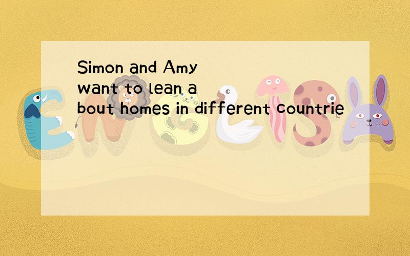 Simon and Amy want to lean about homes in different countrie