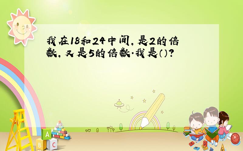 我在18和24中间,是2的倍数,又是5的倍数.我是（）?