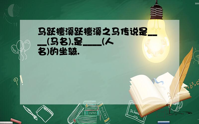 马跃檀溪跃檀溪之马传说是____(马名),是____(人名)的坐骑.