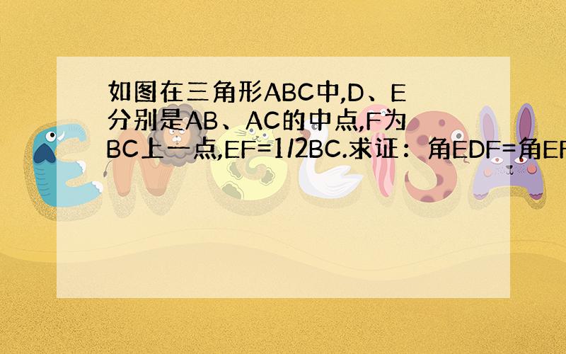 如图在三角形ABC中,D、E分别是AB、AC的中点,F为BC上一点,EF=1/2BC.求证：角EDF=角EFD