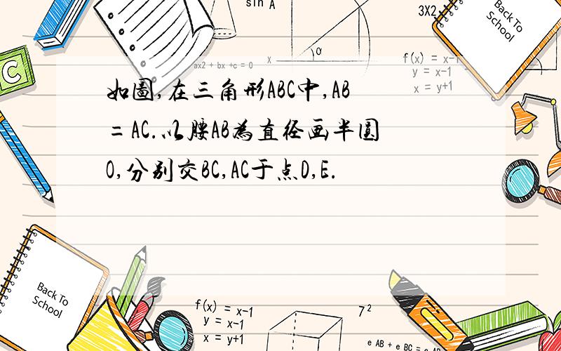 如图,在三角形ABC中,AB=AC.以腰AB为直径画半圆O,分别交BC,AC于点D,E.