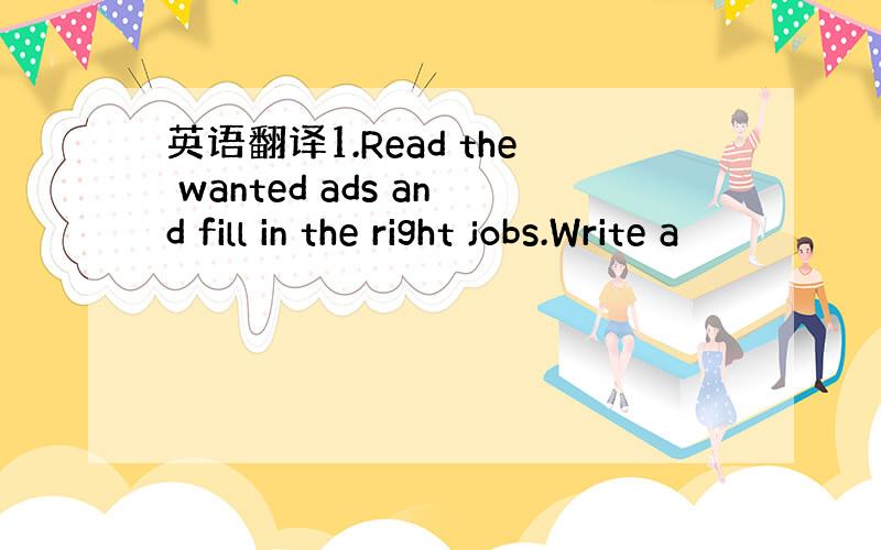 英语翻译1.Read the wanted ads and fill in the right jobs.Write a