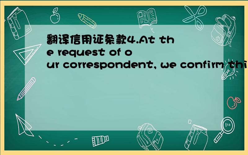 翻译信用证条款4.At the request of our correspondent, we confirm thi