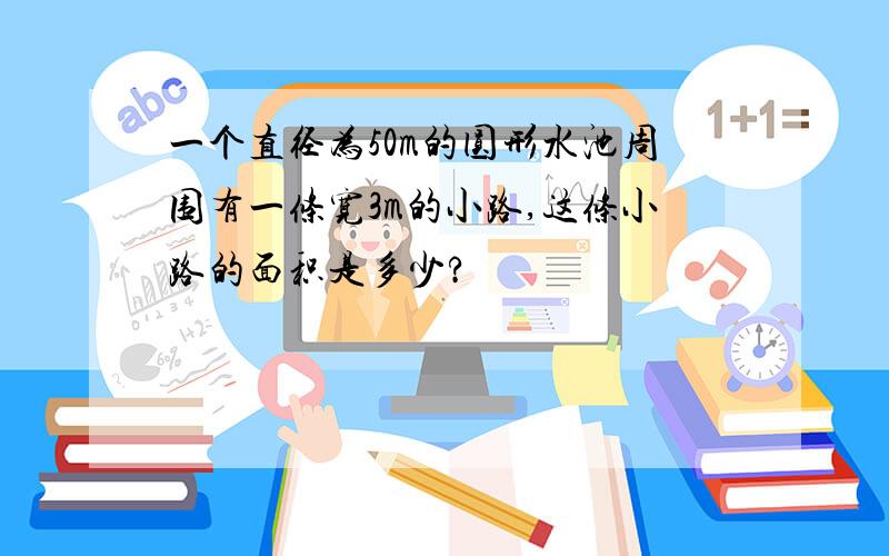 一个直径为50m的圆形水池周围有一条宽3m的小路,这条小路的面积是多少?