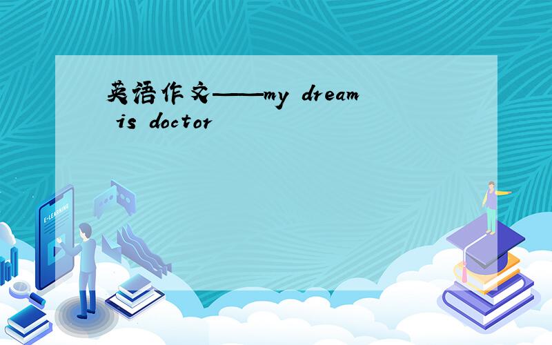 英语作文——my dream is doctor