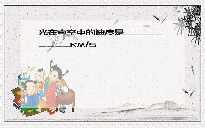 光在真空中的速度是_________KM/S