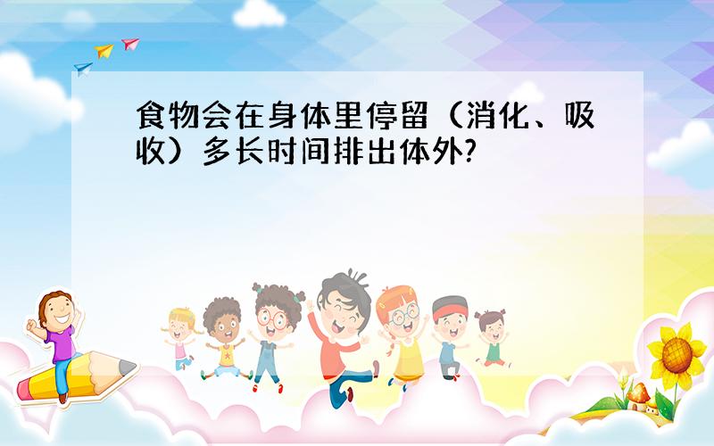 食物会在身体里停留（消化、吸收）多长时间排出体外?