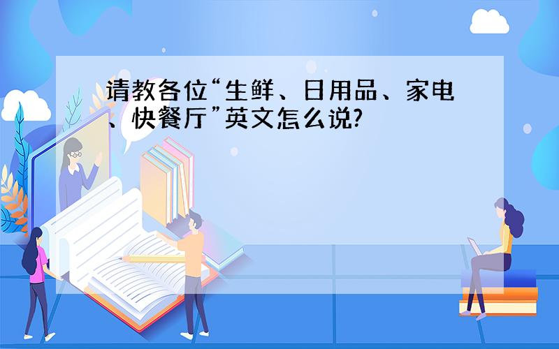 请教各位“生鲜、日用品、家电、快餐厅”英文怎么说?