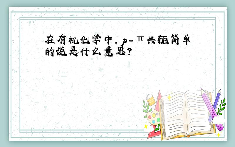 在有机化学中,p-π共轭简单的说是什么意思?