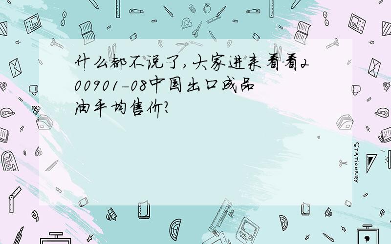 什么都不说了,大家进来看看200901-08中国出口成品油平均售价?