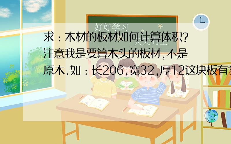 求：木材的板材如何计算体积?注意我是要算木头的板材,不是原木.如：长206,宽32,厚12这块板有多少方?