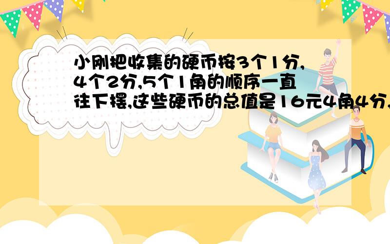 小刚把收集的硬币按3个1分,4个2分,5个1角的顺序一直往下摆,这些硬币的总值是16元4角4分,这些