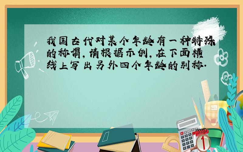 我国古代对某个年龄有一种特殊的称谓,请根据示例,在下面横线上写出另外四个年龄的别称.