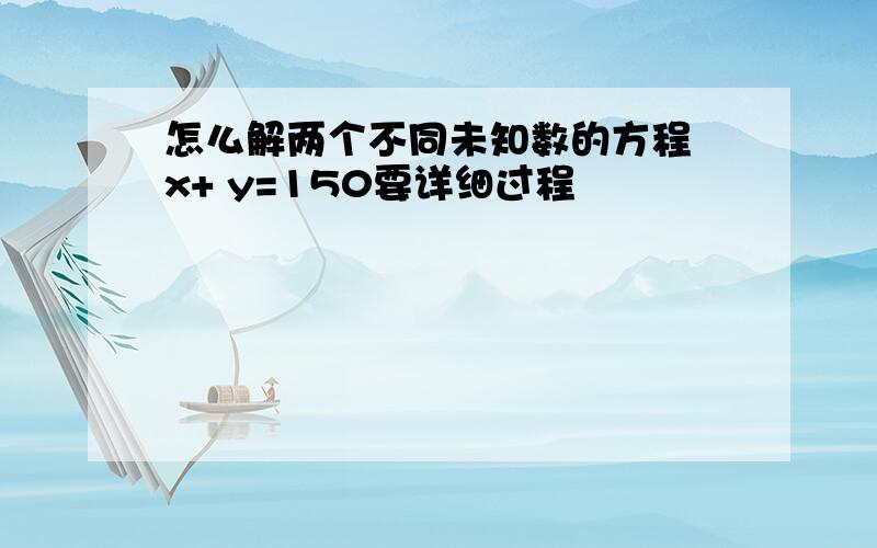 怎么解两个不同未知数的方程 x+ y=150要详细过程