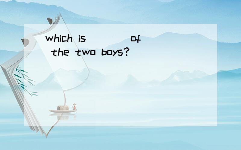 which is____of the two boys?