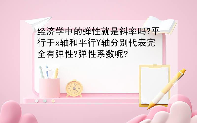 经济学中的弹性就是斜率吗?平行于x轴和平行Y轴分别代表完全有弹性?弹性系数呢?