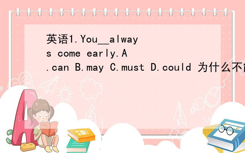 英语1.You__always come early.A.can B.may C.must D.could 为什么不能选