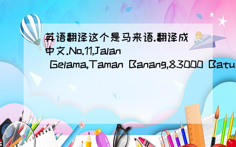 英语翻译这个是马来语.翻译成中文.No.11,Jalan Gelama,Taman Banang,83000 Batu