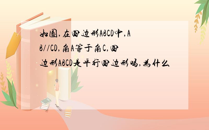 如图,在四边形ABCD中,AB//CD,角A等于角C,四边形ABCD是平行四边形吗,为什么