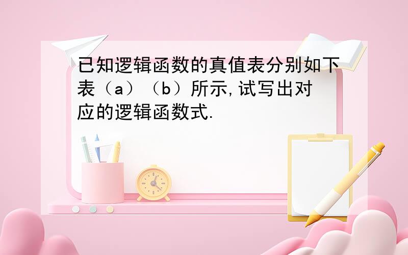 已知逻辑函数的真值表分别如下表（a）（b）所示,试写出对应的逻辑函数式.