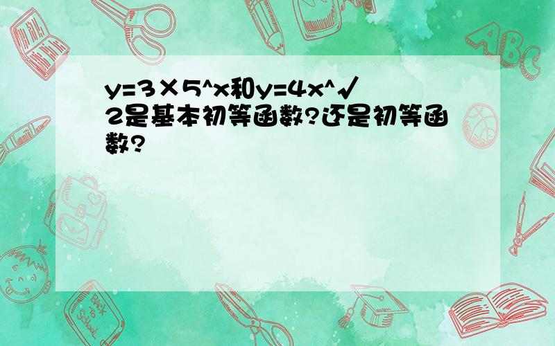 y=3×5^x和y=4x^√2是基本初等函数?还是初等函数?