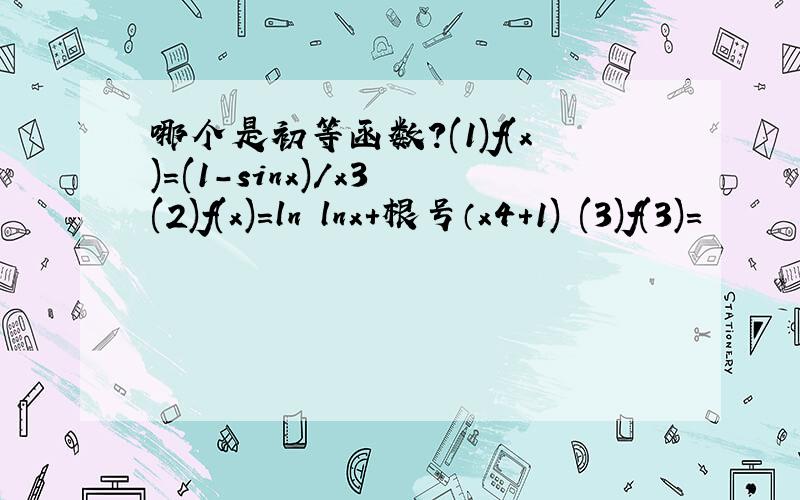 哪个是初等函数?(1)f(x)=(1-sinx)/x3 (2)f(x)=ln lnx+根号（x4+1) (3)f(3)=