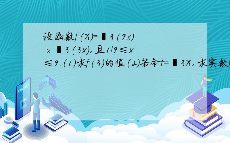 设函数f(X)=㏒3(9x)×㏒3(3x),且1／9≤x≤9.（1）求f(3)的值（2）若令t=㏒3X,求实数t的取值范