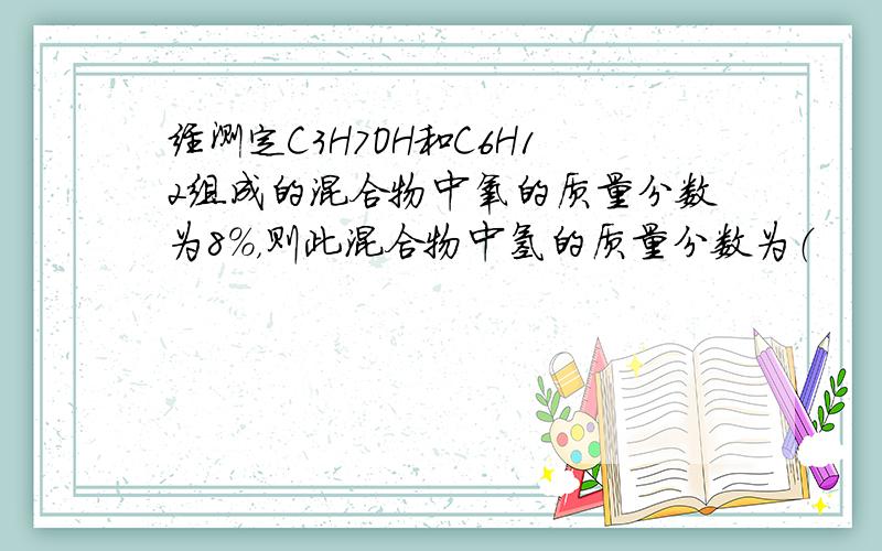 经测定C3H7OH和C6H12组成的混合物中氧的质量分数为8%，则此混合物中氢的质量分数为（　　）