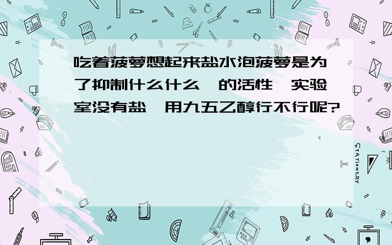 吃着菠萝想起来盐水泡菠萝是为了抑制什么什么酶的活性,实验室没有盐,用九五乙醇行不行呢?