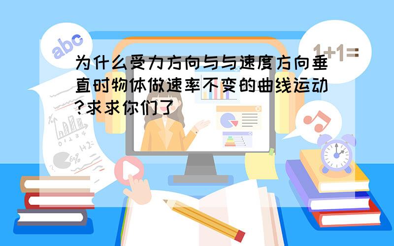 为什么受力方向与与速度方向垂直时物体做速率不变的曲线运动?求求你们了