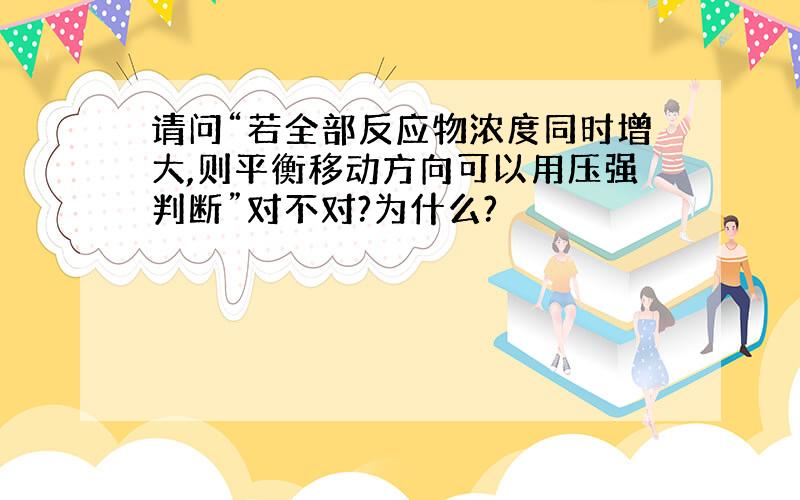 请问“若全部反应物浓度同时增大,则平衡移动方向可以用压强判断”对不对?为什么?