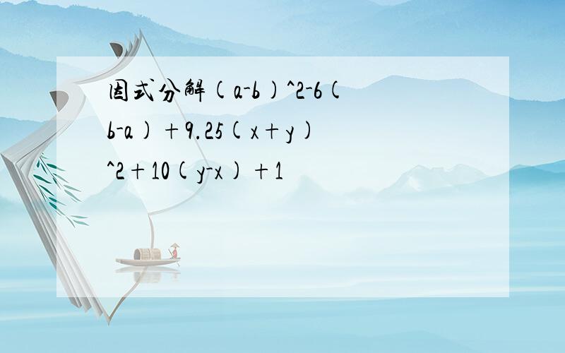 因式分解(a-b)^2-6(b-a)+9.25(x+y)^2+10(y-x)+1