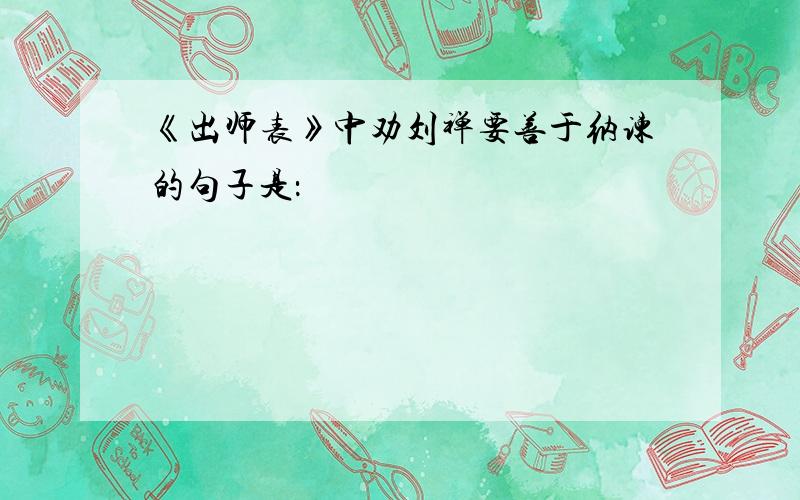 《出师表》中劝刘禅要善于纳谏的句子是：