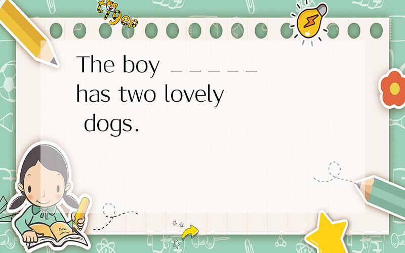 The boy _____ has two lovely dogs.